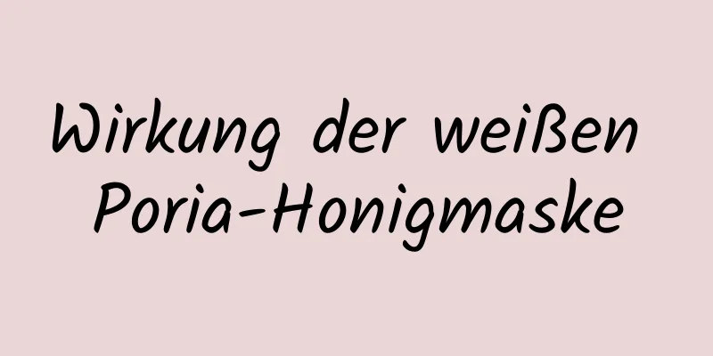 Wirkung der weißen Poria-Honigmaske