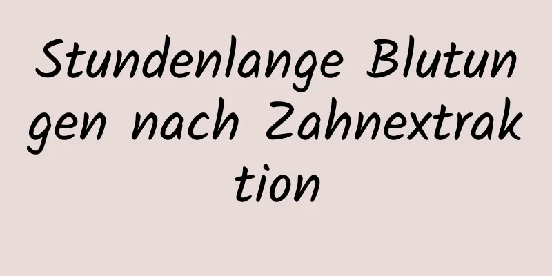 Stundenlange Blutungen nach Zahnextraktion