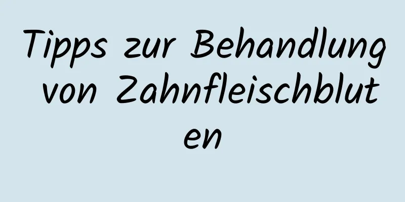Tipps zur Behandlung von Zahnfleischbluten