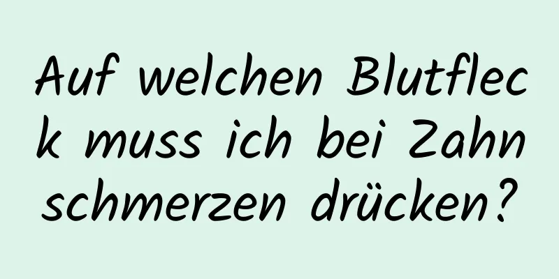 Auf welchen Blutfleck muss ich bei Zahnschmerzen drücken?
