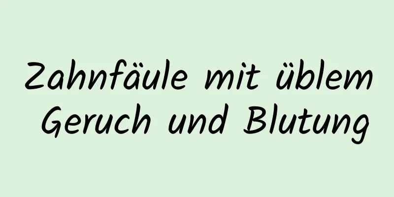 Zahnfäule mit üblem Geruch und Blutung