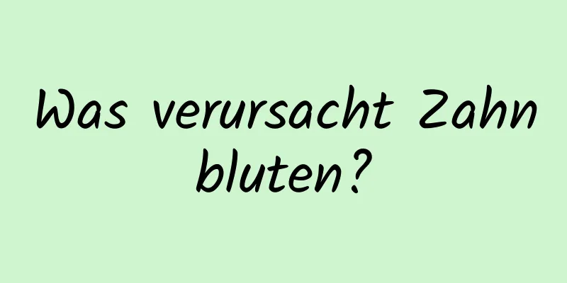 Was verursacht Zahnbluten?