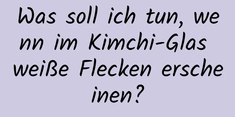 Was soll ich tun, wenn im Kimchi-Glas weiße Flecken erscheinen?