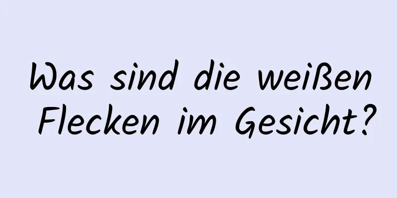 Was sind die weißen Flecken im Gesicht?