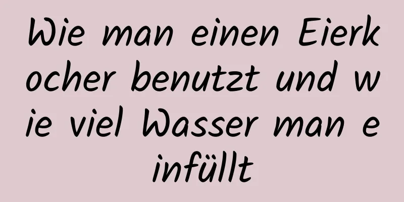 Wie man einen Eierkocher benutzt und wie viel Wasser man einfüllt
