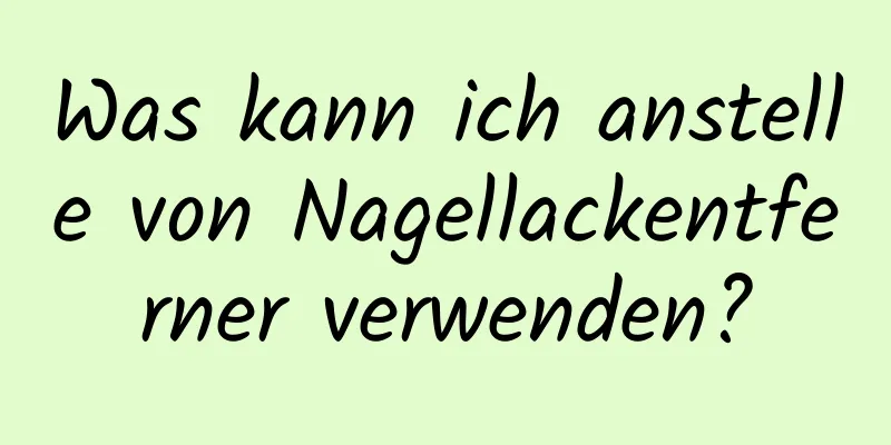 Was kann ich anstelle von Nagellackentferner verwenden?