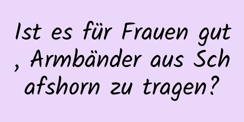 Ist es für Frauen gut, Armbänder aus Schafshorn zu tragen?