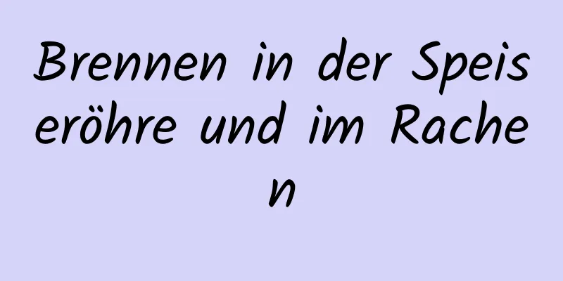 Brennen in der Speiseröhre und im Rachen