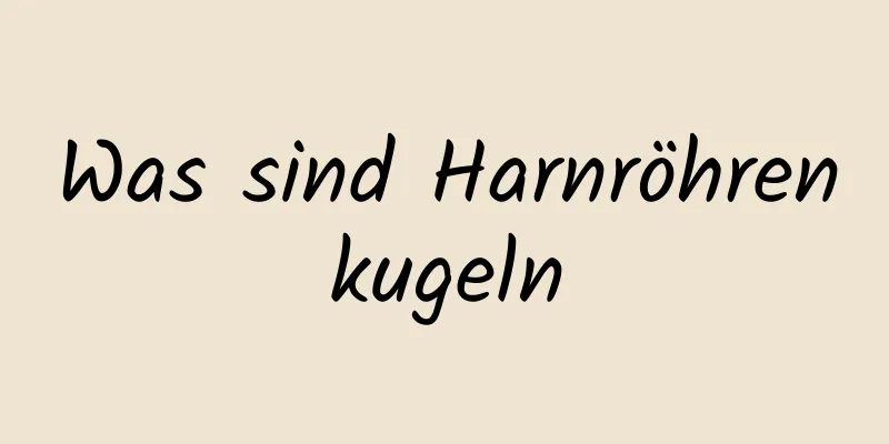 Was sind Harnröhrenkugeln