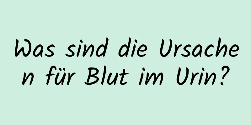 Was sind die Ursachen für Blut im Urin?