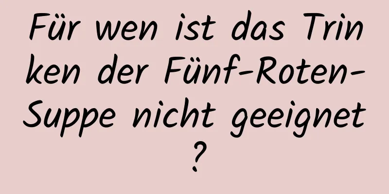 Für wen ist das Trinken der Fünf-Roten-Suppe nicht geeignet?