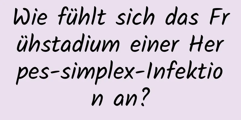 Wie fühlt sich das Frühstadium einer Herpes-simplex-Infektion an?