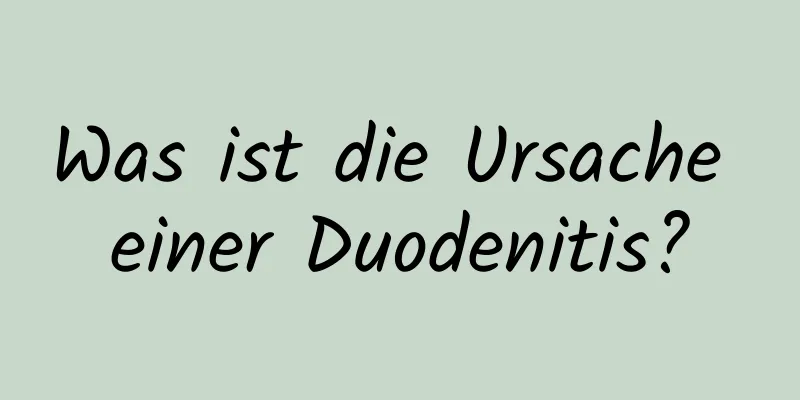 Was ist die Ursache einer Duodenitis?