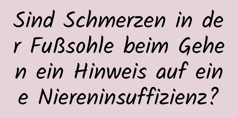 Sind Schmerzen in der Fußsohle beim Gehen ein Hinweis auf eine Niereninsuffizienz?
