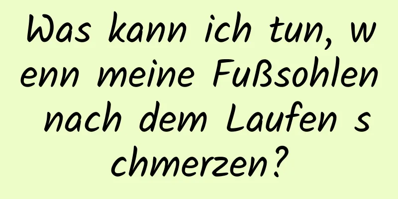 Was kann ich tun, wenn meine Fußsohlen nach dem Laufen schmerzen?