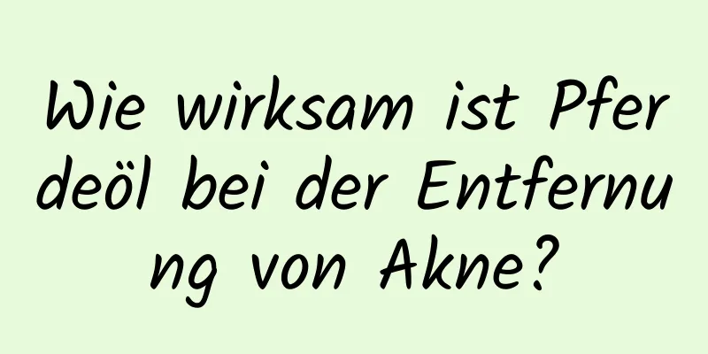 Wie wirksam ist Pferdeöl bei der Entfernung von Akne?