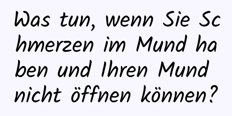 Was tun, wenn Sie Schmerzen im Mund haben und Ihren Mund nicht öffnen können?