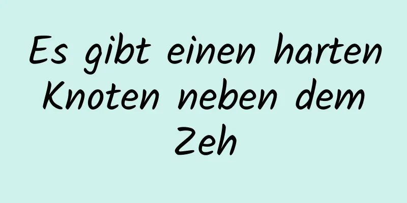 Es gibt einen harten Knoten neben dem Zeh