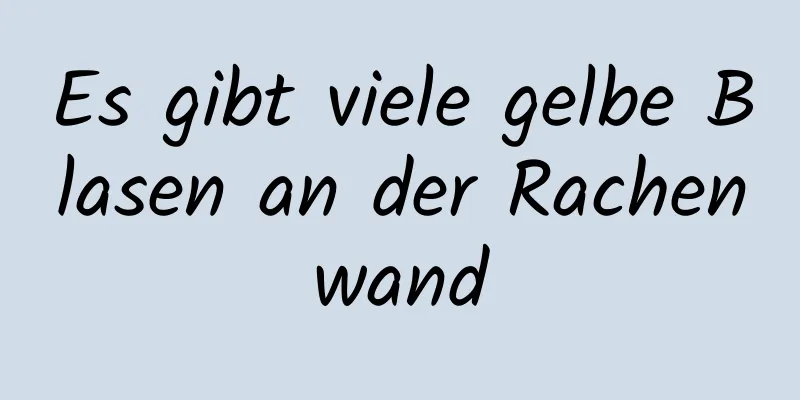 Es gibt viele gelbe Blasen an der Rachenwand