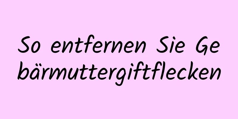 So entfernen Sie Gebärmuttergiftflecken