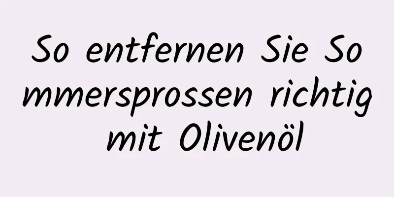 So entfernen Sie Sommersprossen richtig mit Olivenöl