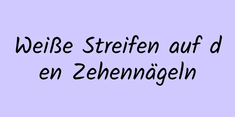 Weiße Streifen auf den Zehennägeln