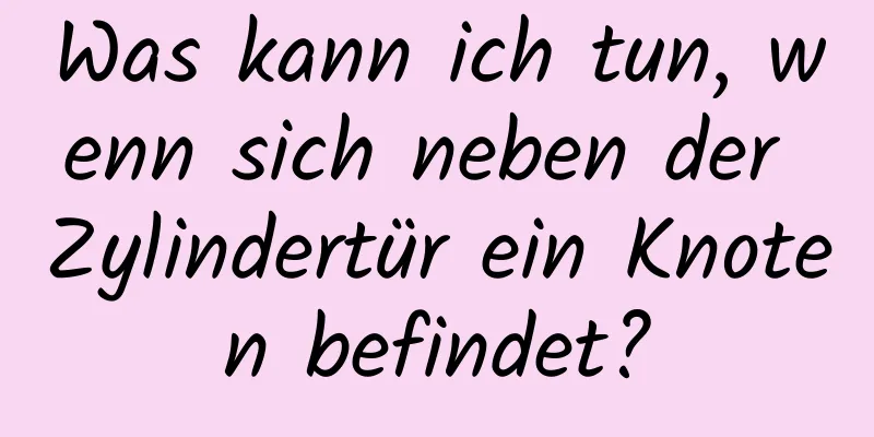 Was kann ich tun, wenn sich neben der Zylindertür ein Knoten befindet?