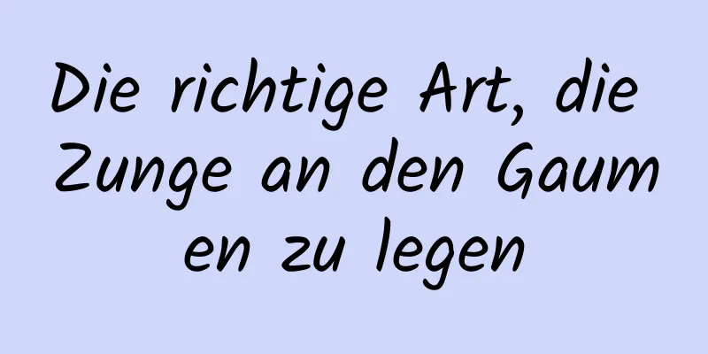 Die richtige Art, die Zunge an den Gaumen zu legen