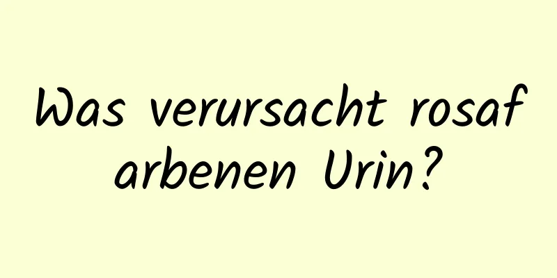 Was verursacht rosafarbenen Urin?
