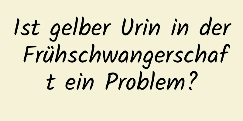 Ist gelber Urin in der Frühschwangerschaft ein Problem?