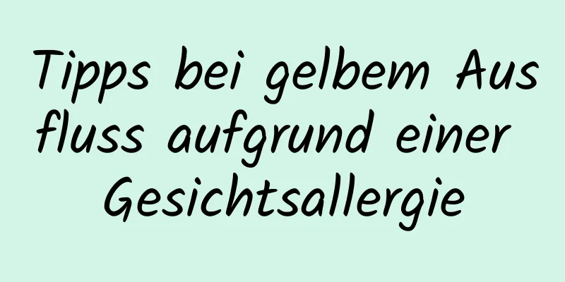 Tipps bei gelbem Ausfluss aufgrund einer Gesichtsallergie