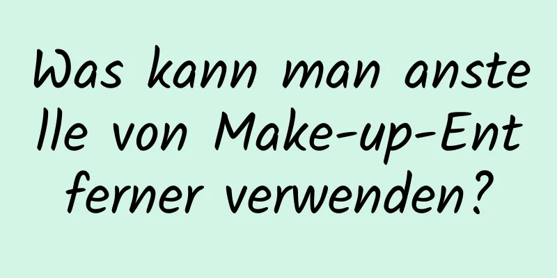 Was kann man anstelle von Make-up-Entferner verwenden?