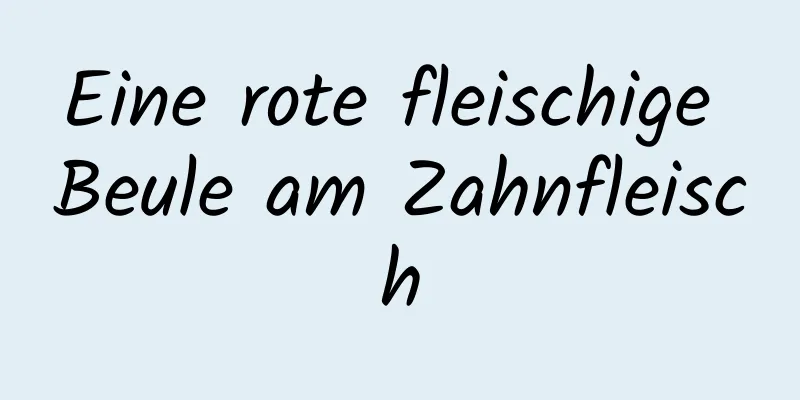 Eine rote fleischige Beule am Zahnfleisch