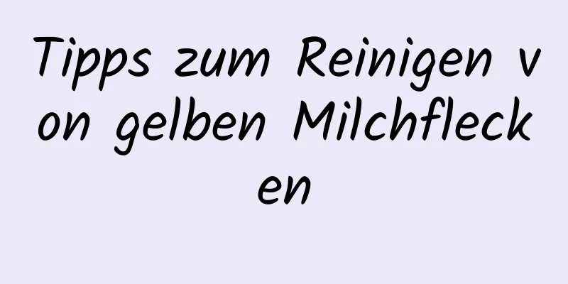 Tipps zum Reinigen von gelben Milchflecken