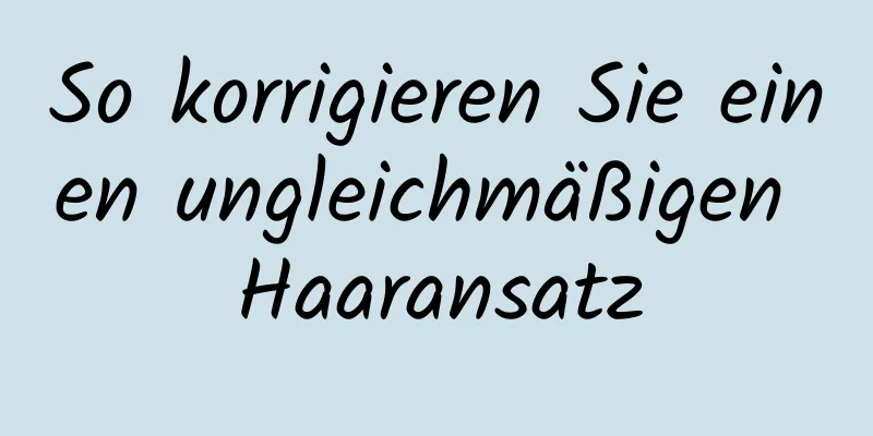 So korrigieren Sie einen ungleichmäßigen Haaransatz