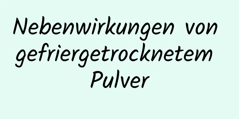 Nebenwirkungen von gefriergetrocknetem Pulver