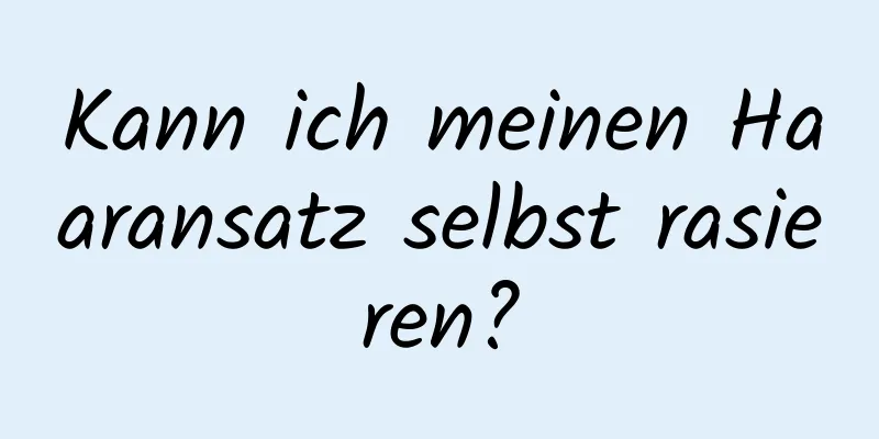 Kann ich meinen Haaransatz selbst rasieren?