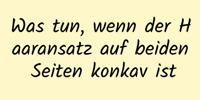 Was tun, wenn der Haaransatz auf beiden Seiten konkav ist