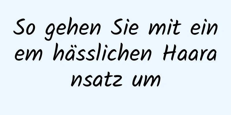 So gehen Sie mit einem hässlichen Haaransatz um