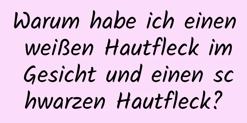 Warum habe ich einen weißen Hautfleck im Gesicht und einen schwarzen Hautfleck?