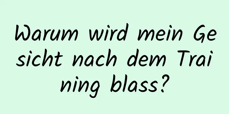 Warum wird mein Gesicht nach dem Training blass?