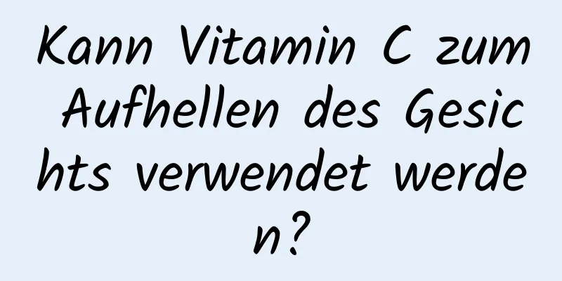 Kann Vitamin C zum Aufhellen des Gesichts verwendet werden?