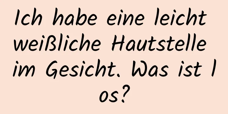 Ich habe eine leicht weißliche Hautstelle im Gesicht. Was ist los?
