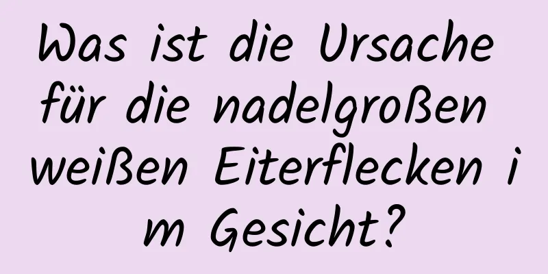 Was ist die Ursache für die nadelgroßen weißen Eiterflecken im Gesicht?
