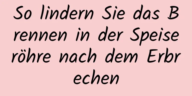 So lindern Sie das Brennen in der Speiseröhre nach dem Erbrechen