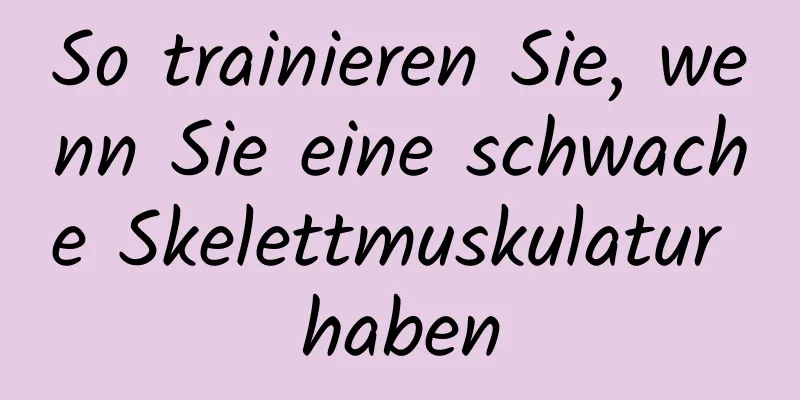 So trainieren Sie, wenn Sie eine schwache Skelettmuskulatur haben