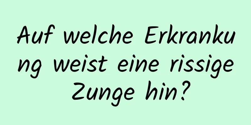 Auf welche Erkrankung weist eine rissige Zunge hin?