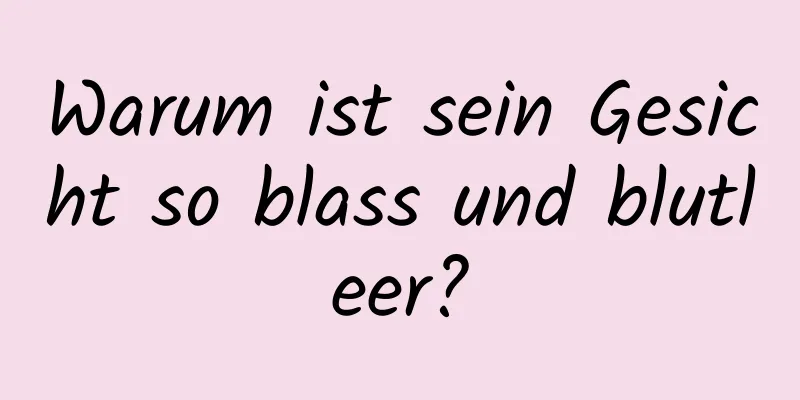 Warum ist sein Gesicht so blass und blutleer?