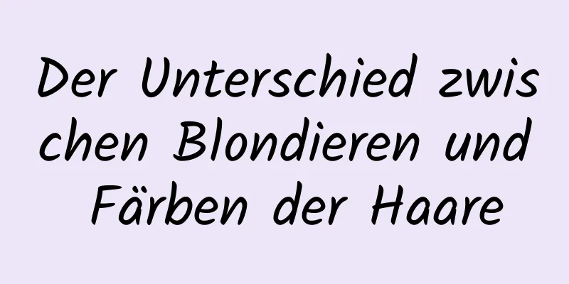Der Unterschied zwischen Blondieren und Färben der Haare