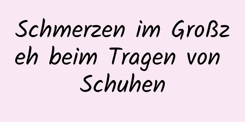 Schmerzen im Großzeh beim Tragen von Schuhen